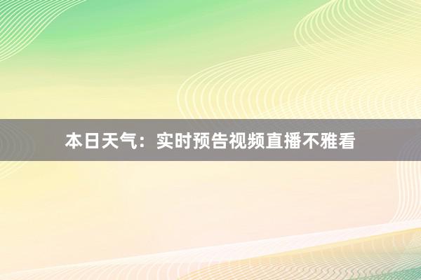 本日天气：实时预告视频直播不雅看